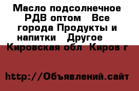 Масло подсолнечное РДВ оптом - Все города Продукты и напитки » Другое   . Кировская обл.,Киров г.